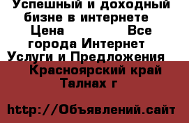 Успешный и доходный бизне в интернете › Цена ­ 100 000 - Все города Интернет » Услуги и Предложения   . Красноярский край,Талнах г.